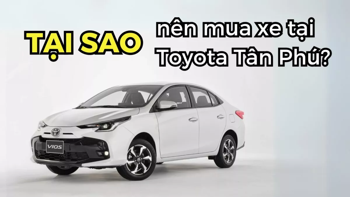 5 Lý Do Nên Mua Xe Toyota Tại Toyota Tân Phú – Tặng Phí Trước Bạ & Lãi Suất Ưu Đãi